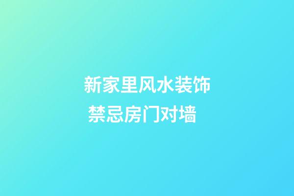 新家里风水装饰 禁忌房门对墙